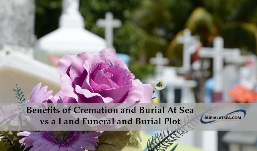 Benefits of Cremation and Burial At Sea vs a Land Funeral and Burial Plot 