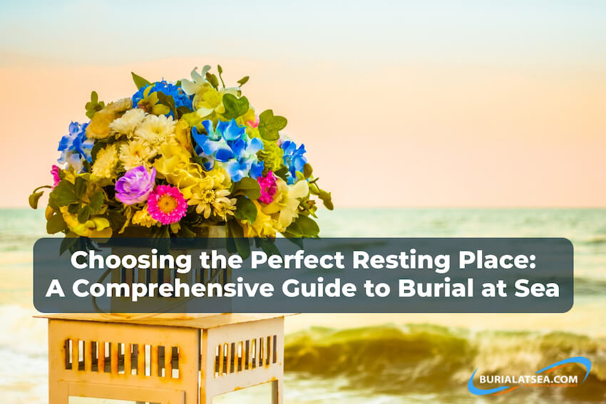Choosing the Perfect Resting Place: A Comprehensive Guide to Burial at Sea 