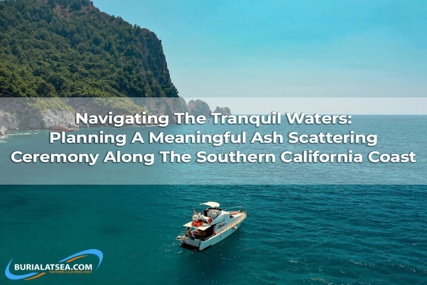 Navigating the Tranquil Waters: Planning a Meaningful Ash Scattering Ceremony along the Southern California Coast 