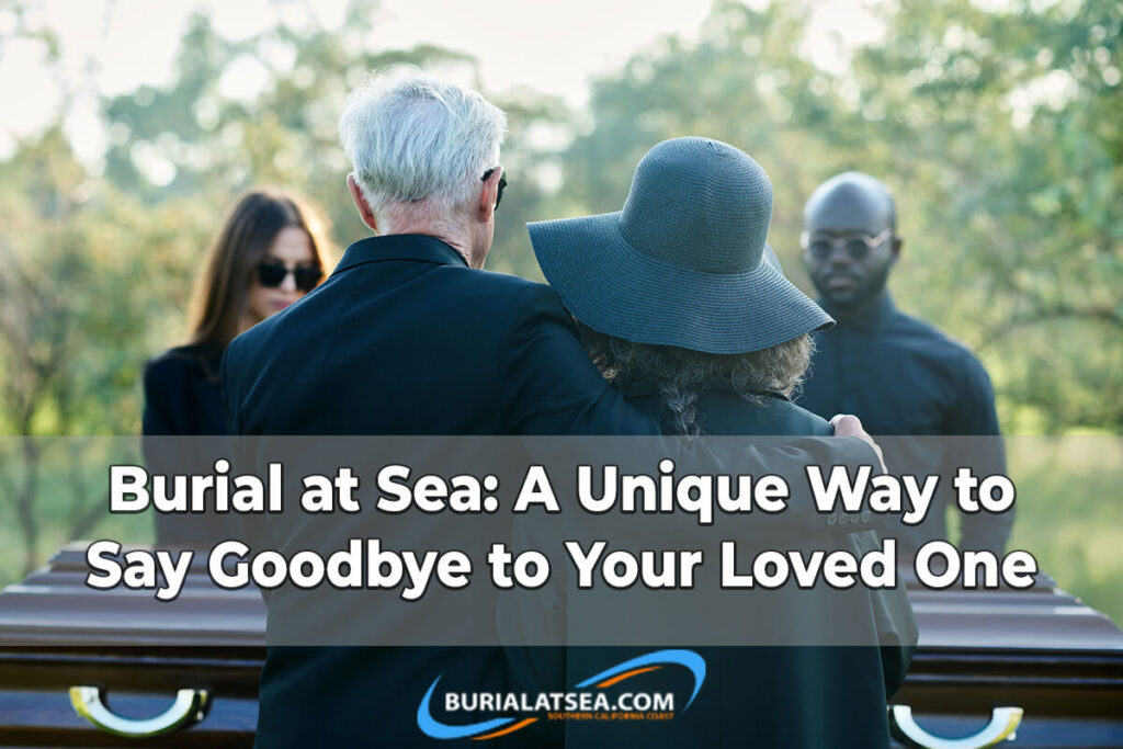 Burial at Sea: A Unique Way to Say Goodbye to Your Loved One 